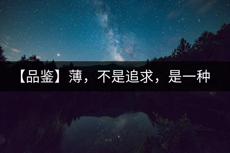 【品鑒】薄，不是追求，是一種境界