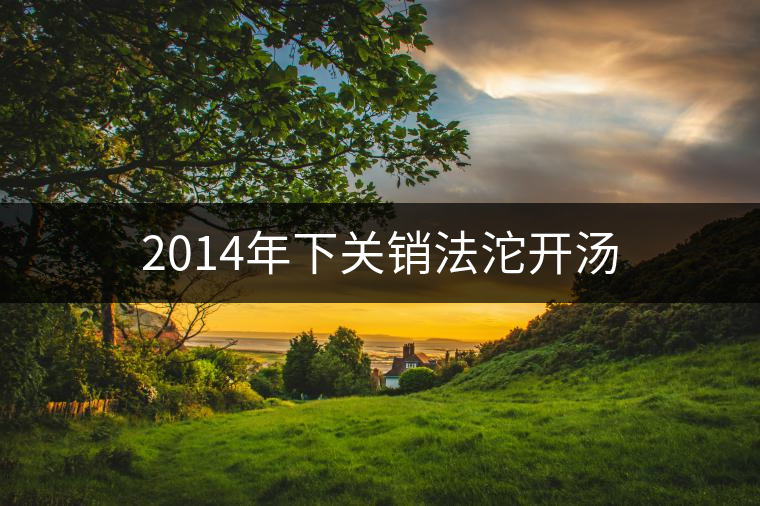 2014年下關(guān)銷法沱開湯 2014年下關(guān)銷法沱開湯