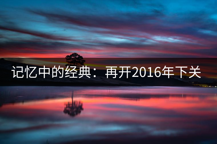 記憶中的經(jīng)典：再開(kāi)2016年下關(guān)金絲沱