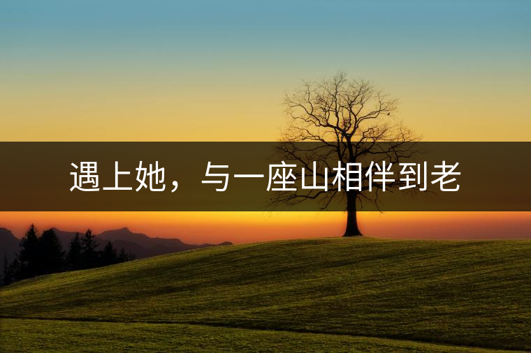 遇上她，與一座山相伴到老