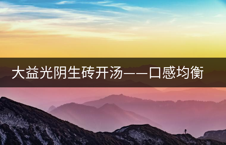 大益光陰生磚開湯——口感均衡，層次感強