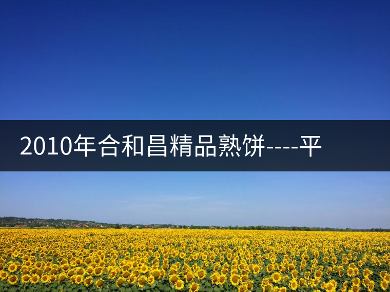 2010年合和昌精品熟餅----平和柔潤、香清甘冽