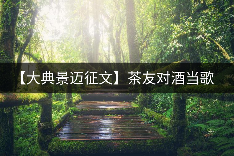 【大典景邁征文】茶友對(duì)酒當(dāng)歌 開(kāi)湯品鑒