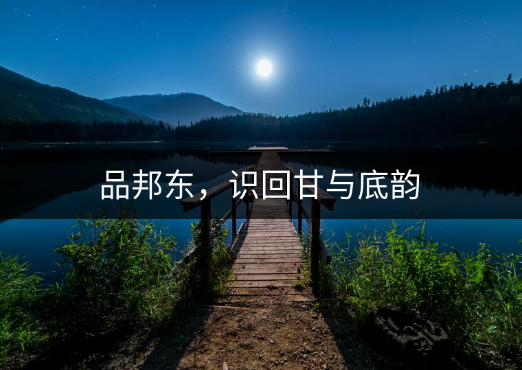 品邦東，識回甘與底韻
