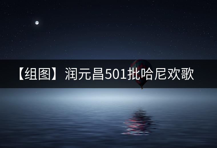 【組圖】潤(rùn)元昌501批哈尼歡歌開(kāi)湯