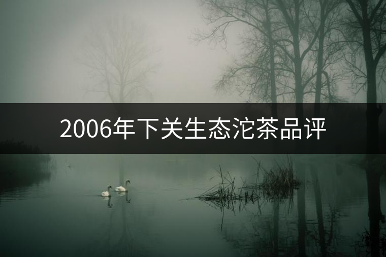 2006年下關(guān)生態(tài)沱茶品評(píng) 2006年下關(guān)生態(tài)沱茶品評(píng)