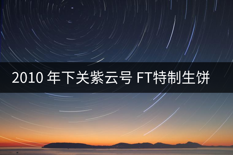 2010 年下關(guān)紫云號(hào) FT特制生餅開湯 2010 年下關(guān)紫云號(hào) FT特制生餅開湯