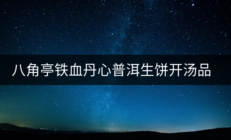 八角亭鐵血丹心普洱生餅開(kāi)湯品鑒 八角亭鐵血丹心普洱生餅開(kāi)湯品鑒