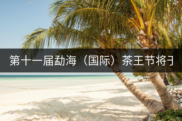 第十一屆勐海(國(guó)際)茶王節(jié)將于9月28日在勐海隆重舉行 第十一屆勐海(國(guó)際)茶王節(jié)將于9月28日在勐海隆重舉行