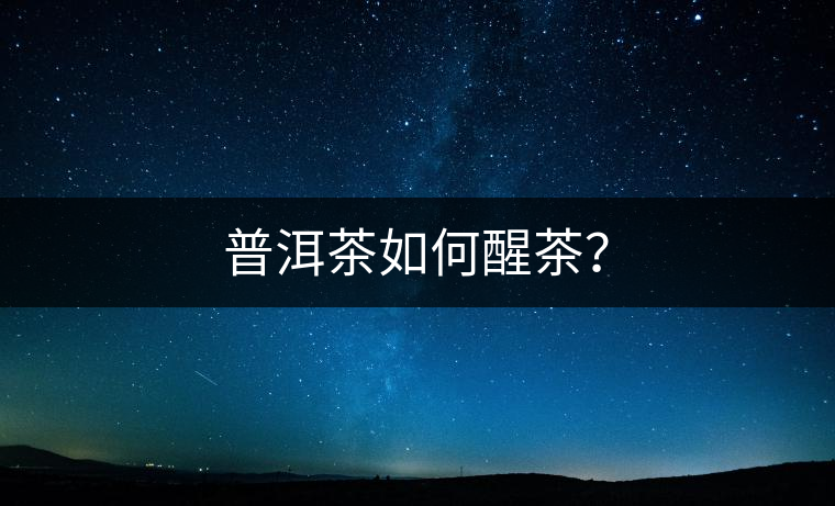 普洱茶如何醒茶？