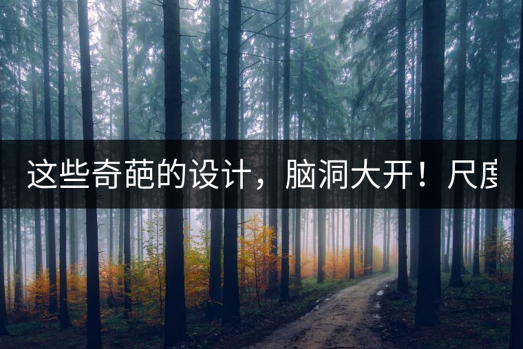 這些奇葩的設(shè)計(jì)，腦洞大開(kāi)！尺度大到毀三觀！