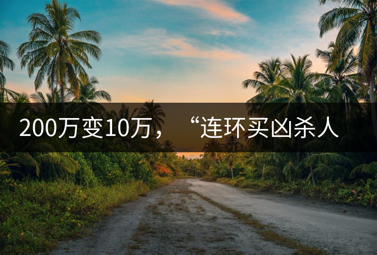 200萬(wàn)變10萬(wàn)，“連環(huán)買兇殺人”的背后究竟藏了什么秘密？