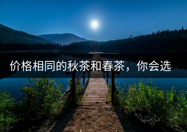 價格相同的秋茶和春茶，你會選擇哪一個？