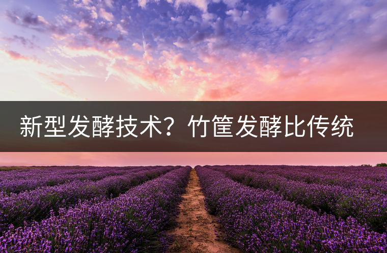 新型發(fā)酵技術(shù)？竹筐發(fā)酵比傳統(tǒng)渥堆要好？