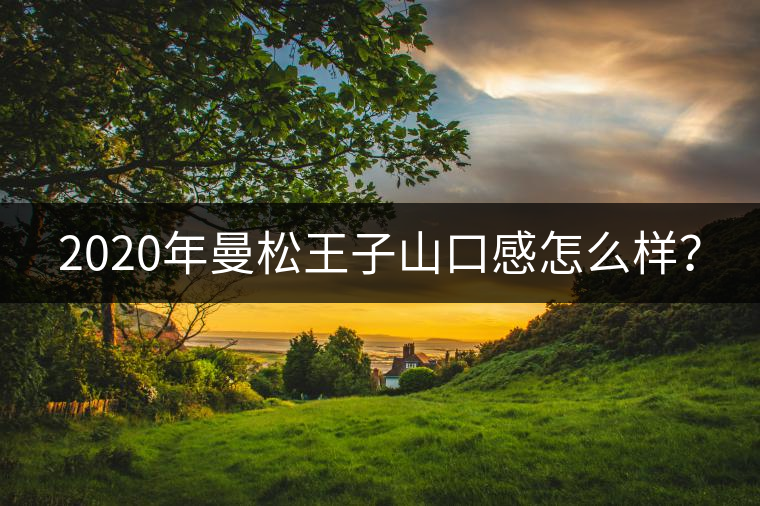 2020年曼松王子山口感怎么樣? 2020年曼松王子山口感怎么樣?