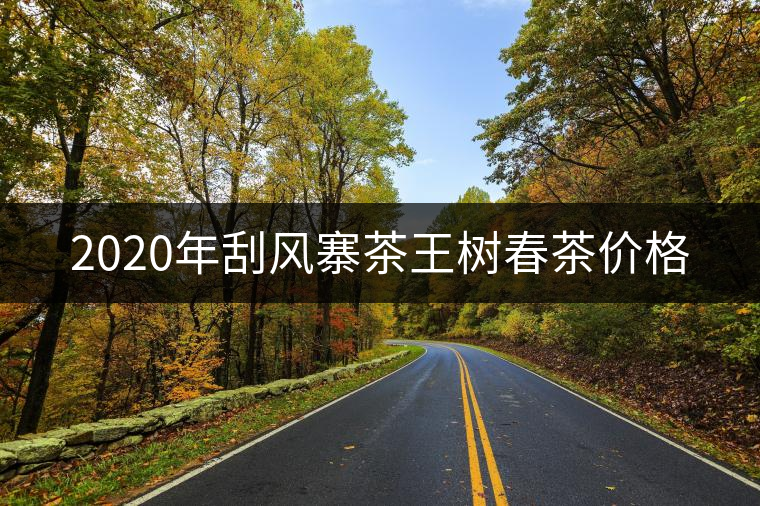 2020年刮風(fēng)寨茶王樹(shù)春茶價(jià)格