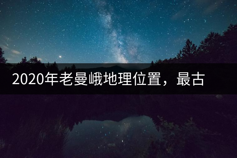 2020年老曼峨地理位置，最古老的布朗族寨子，最極端的普洱茶