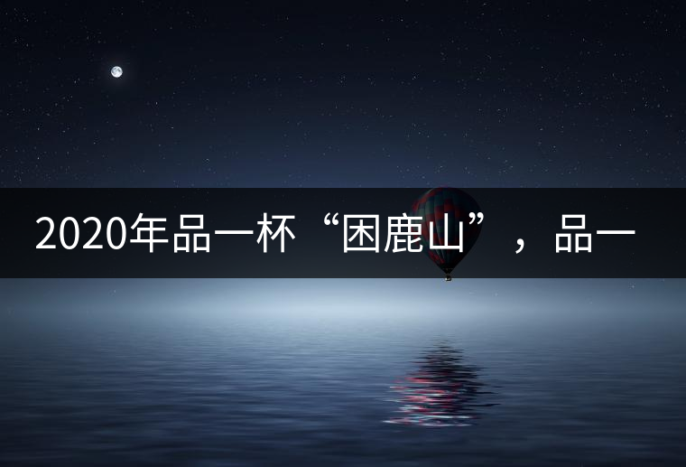 2020年品一杯“困鹿山”，品一輪明月