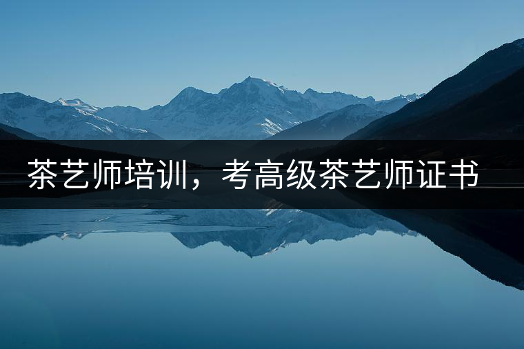 茶藝師培訓，考高級茶藝師證書有什么好處？