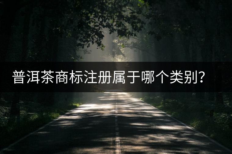 普洱茶商標注冊屬于哪個類別？注冊流程是什么？