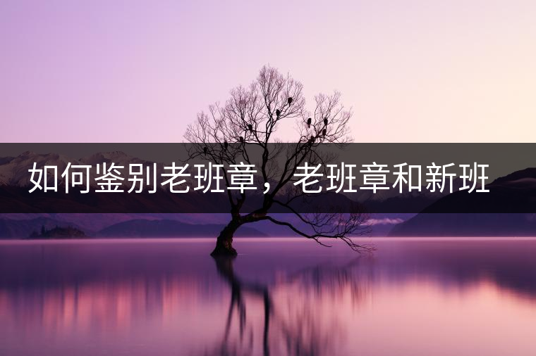 如何鑒別老班章，老班章和新班章有什么區(qū)別
