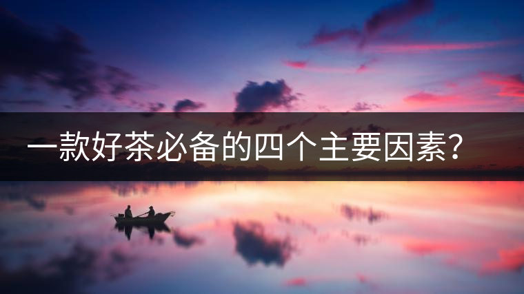 一款好茶必備的四個主要因素？你知道嗎？