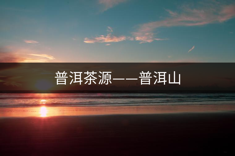 普洱茶源——普洱山 普洱茶源——普洱山