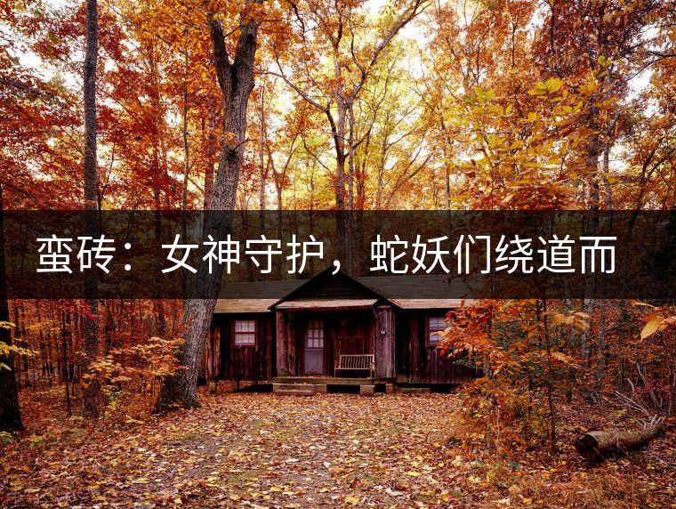 蠻磚：女神守護(hù)，蛇妖們繞道而行