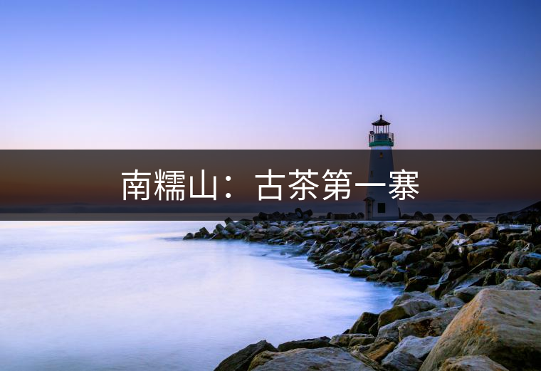 南糯山：古茶第一寨