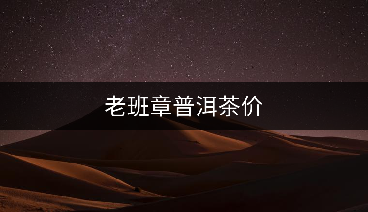 老班章普洱茶價(jià) 老班章普洱茶價(jià)