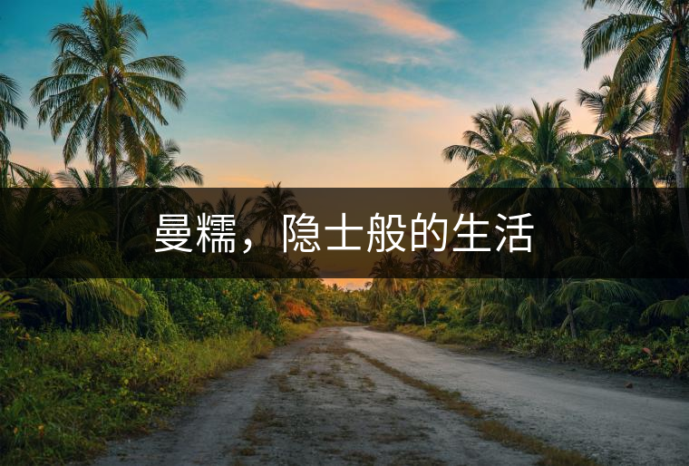 曼糯，隱士般的生活