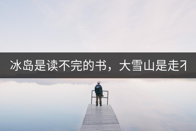 冰島是讀不完的書，大雪山是走不完的路！