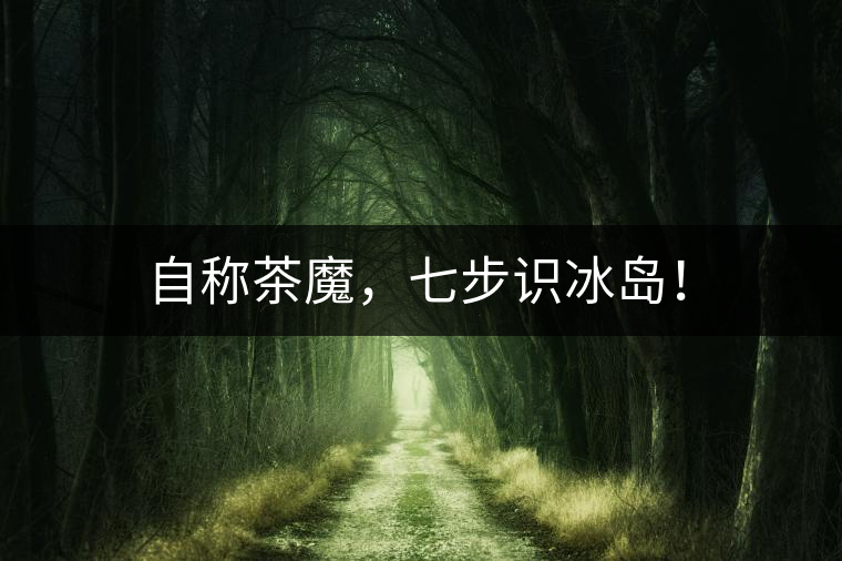 自稱茶魔，七步識(shí)冰島！