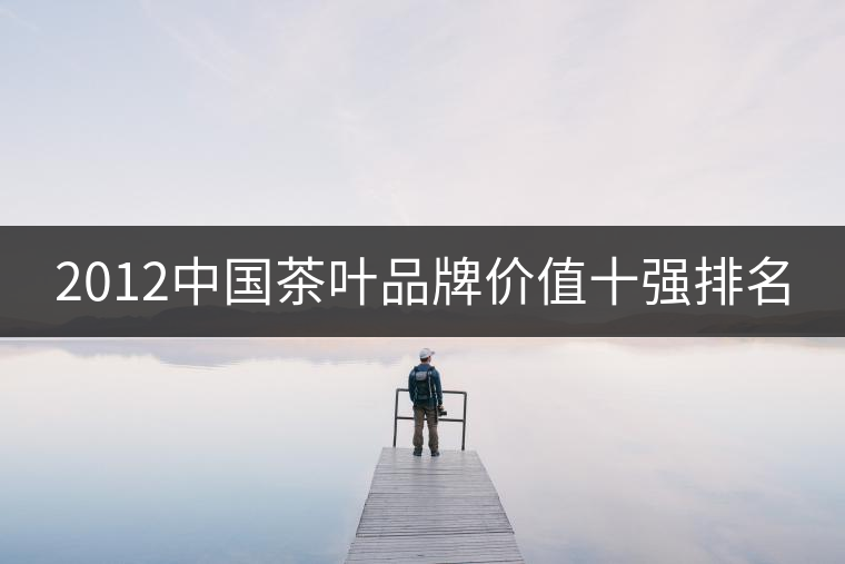 2012中國茶葉品牌價值十強(qiáng)排名