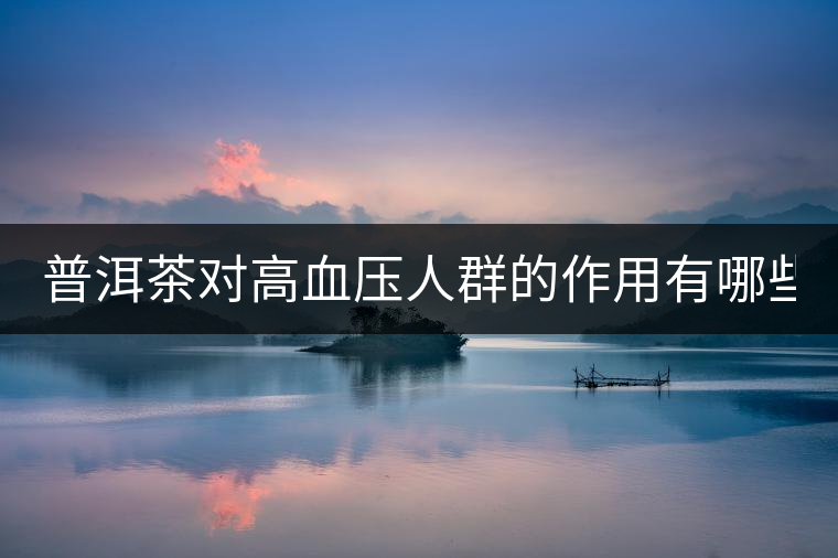 普洱茶對(duì)高血壓人群的作用有哪些？