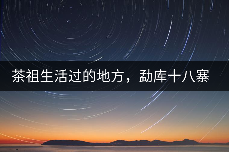 茶祖生活過的地方，勐庫(kù)十八寨之公弄村