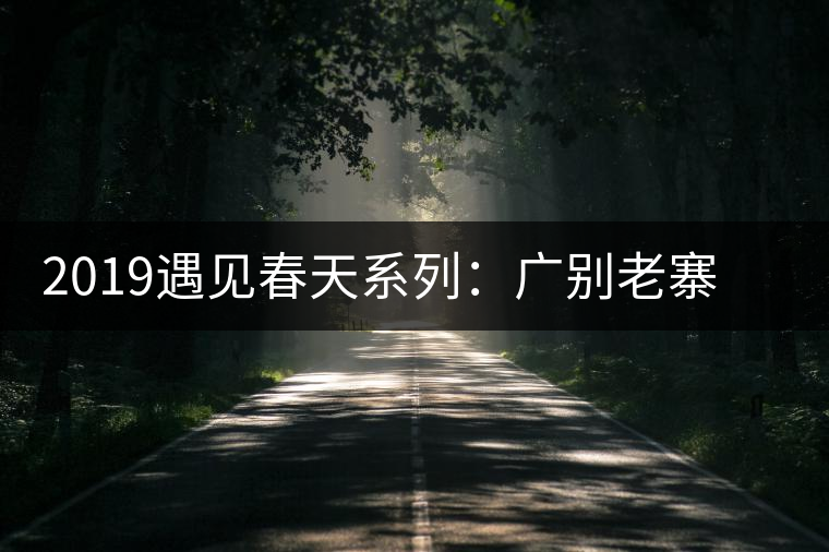2019遇見春天系列:廣別老寨獨(dú)特的山場(chǎng)滋味 2019遇見春天系列:廣別老寨獨(dú)特的山場(chǎng)滋味