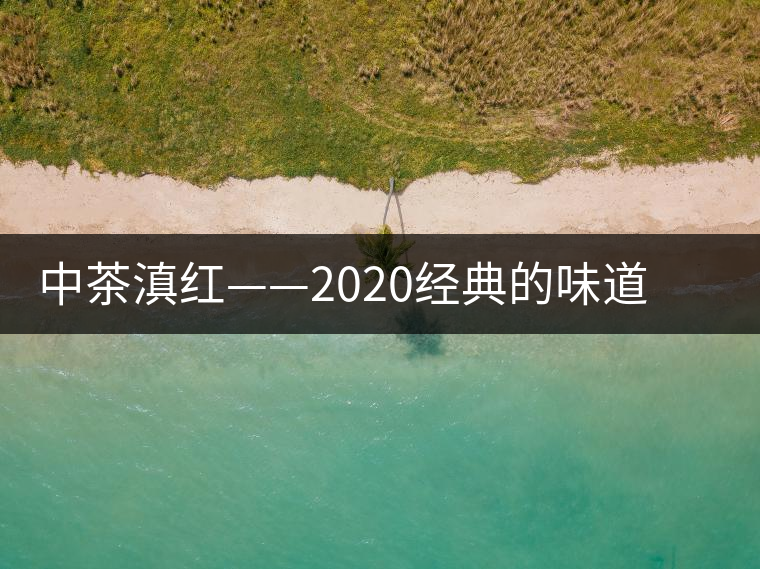 中茶滇紅——2020經(jīng)典的味道，滋味濃烈、香氣馥郁