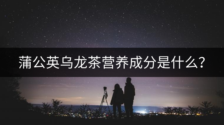 蒲公英烏龍茶營(yíng)養(yǎng)成分是什么？