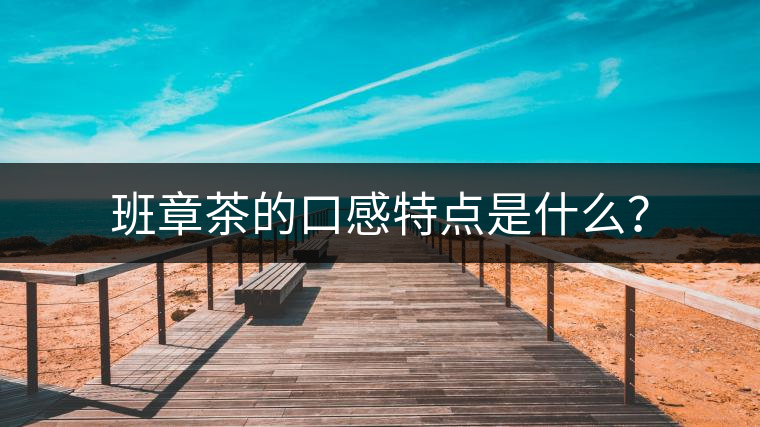 班章茶的口感特點(diǎn)是什么？