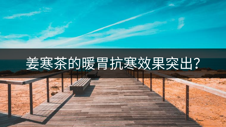 姜寒茶的暖胃抗寒效果突出？