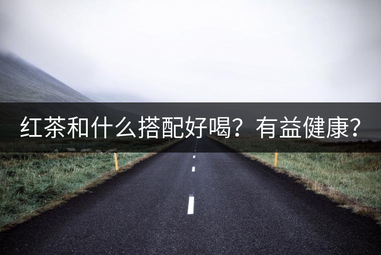 紅茶和什么搭配好喝？有益健康？