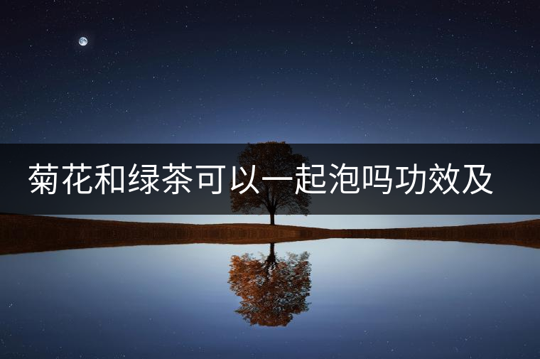 菊花和綠茶可以一起泡嗎功效及作用