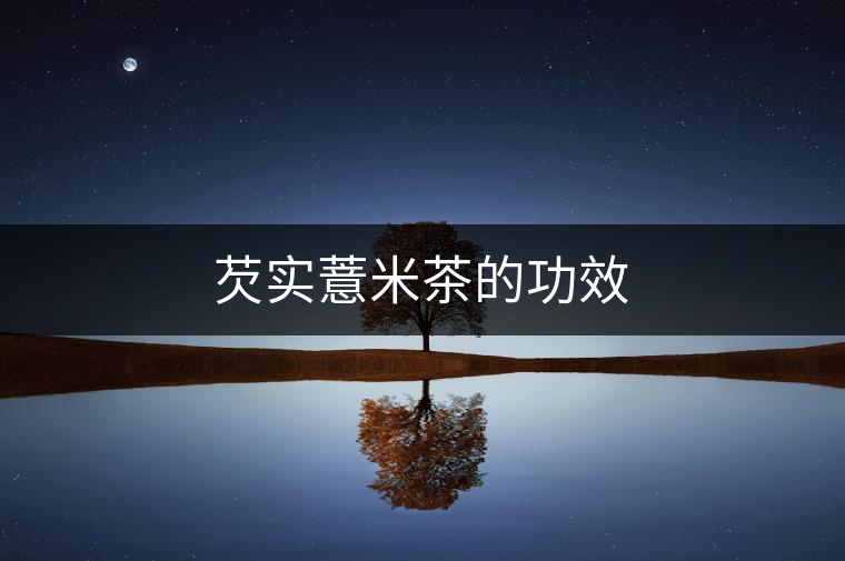 芡實(shí)薏米茶的功效