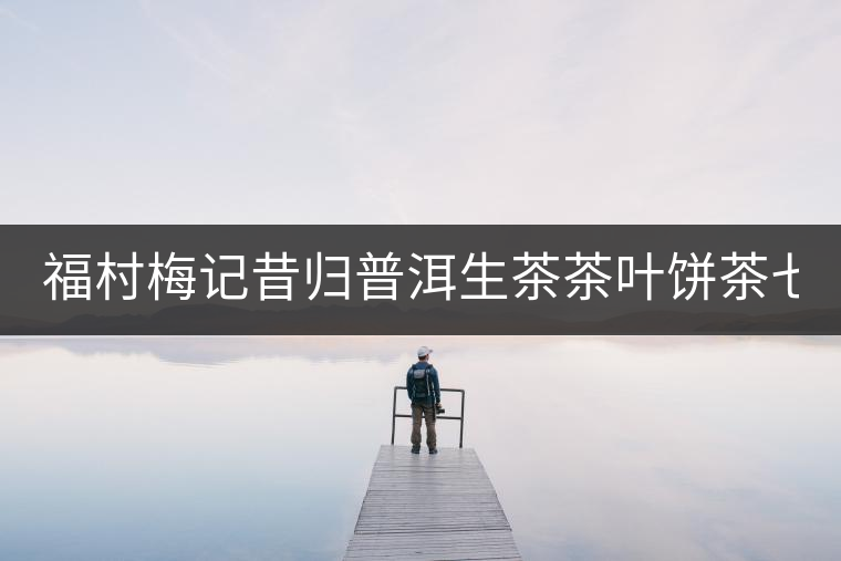 福村梅記昔歸普洱生茶茶葉餅茶七子餅茶云南古樹普洱茶禮盒裝357g