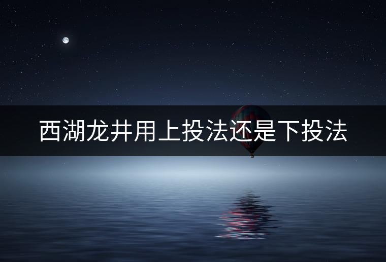 西湖龍井用上投法還是下投法