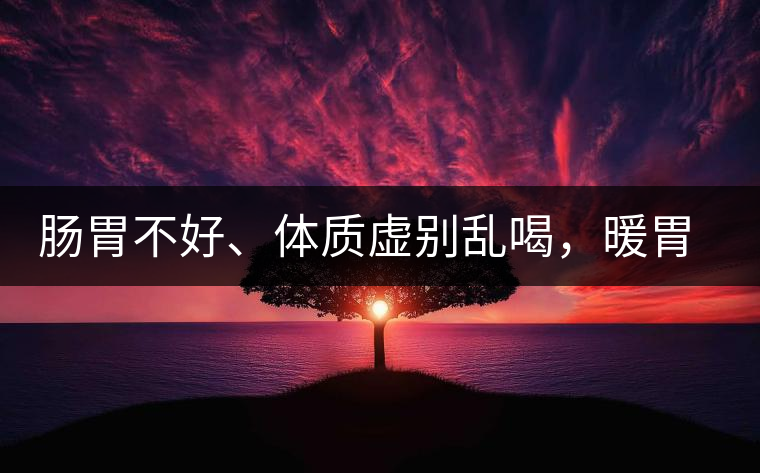 腸胃不好、體質(zhì)虛別亂喝，暖胃看這幾種茶