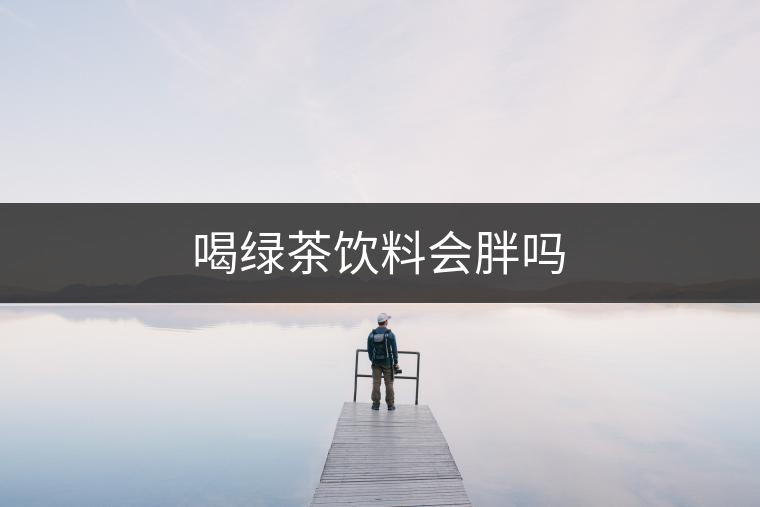 喝綠茶飲料會(huì)胖嗎