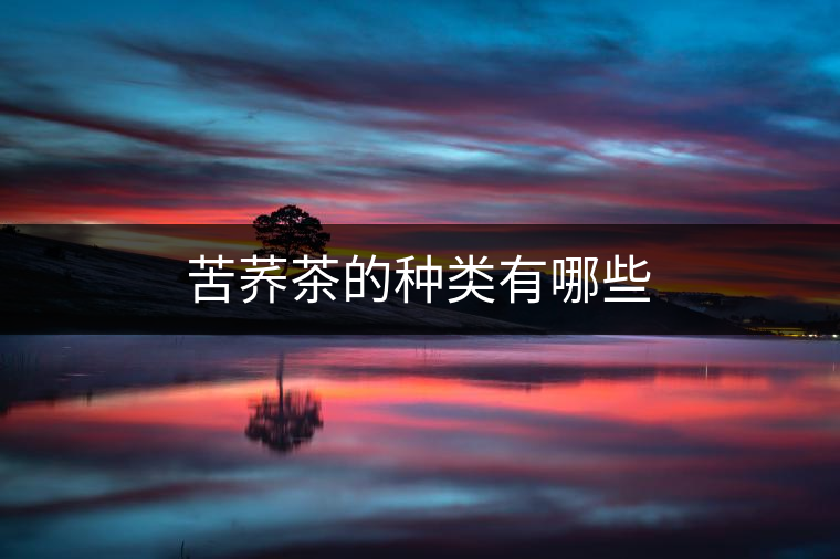 苦蕎茶的種類有哪些 苦蕎茶的種類有哪些