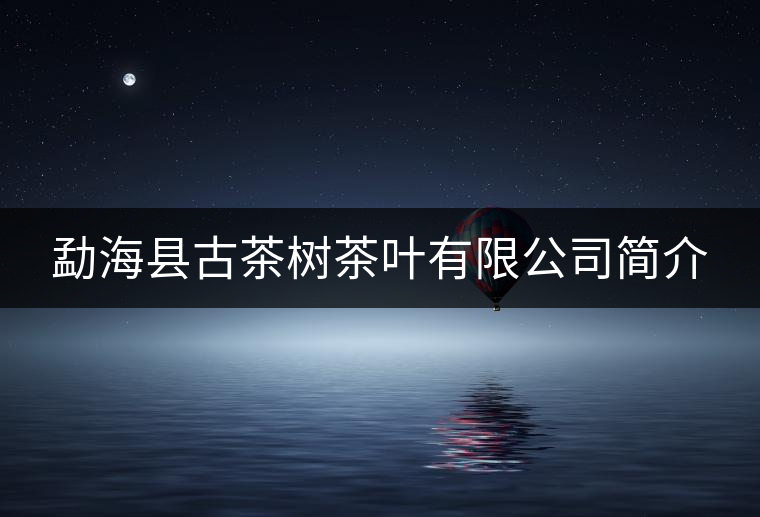 勐?？h古茶樹茶葉有限公司簡介